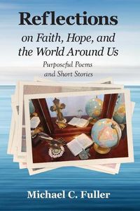 Cover image for Reflections on Faith, Hope, and the World Around Us: Purposeful Poems and Short Stories