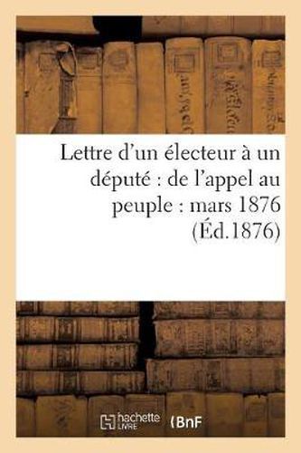 Lettre d'Un Electeur A Un Depute de l'Appel Au Peuple: Mars 1876