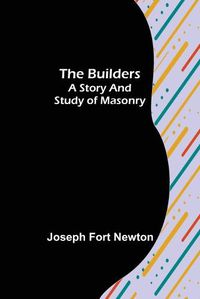 Cover image for The Builders: A Story and Study of Masonry