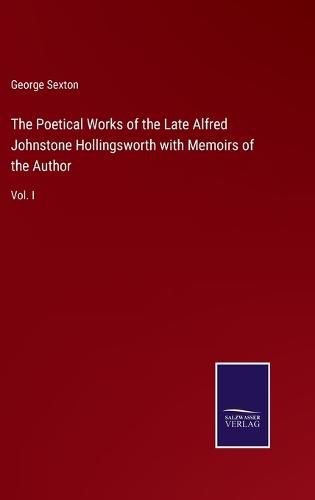 The Poetical Works of the Late Alfred Johnstone Hollingsworth with Memoirs of the Author