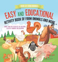 Cover image for Book of Farm Animals. Easy and Educational Activity Book of Farm Animals and More. More than 100 Exercises of Coloring, Color by Number and Drawing