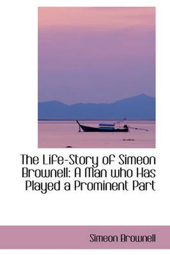 Cover image for The Life-Story of Simeon Brownell: A Man Who Has Played a Prominent Part