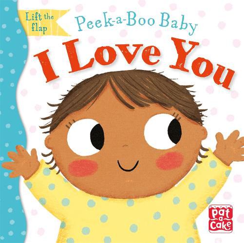 Peek-a-Boo Baby: I Love You: Lift the flap board book