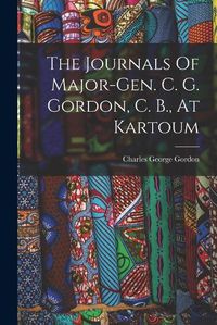 Cover image for The Journals Of Major-gen. C. G. Gordon, C. B., At Kartoum