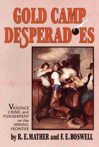 Cover image for Gold Camp Desperadoes: Violence, Crime, and Punishment on the Mining Frontier