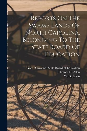 Cover image for Reports On The Swamp Lands Of North Carolina, Belonging To The State Board Of Education