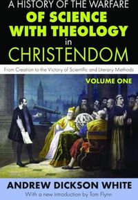 Cover image for A History of the Warfare of Science with Theology in Christendom: Volume 1,  From Creation to the Victory of Scientific and Literary Methods