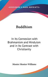 Cover image for Buddhism: In Its Connexion with Brahmanism and Hinduism and in Its Contrast with Christianity