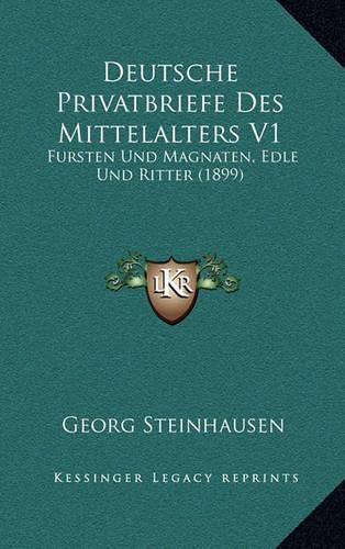 Deutsche Privatbriefe Des Mittelalters V1: Fursten Und Magnaten, Edle Und Ritter (1899)