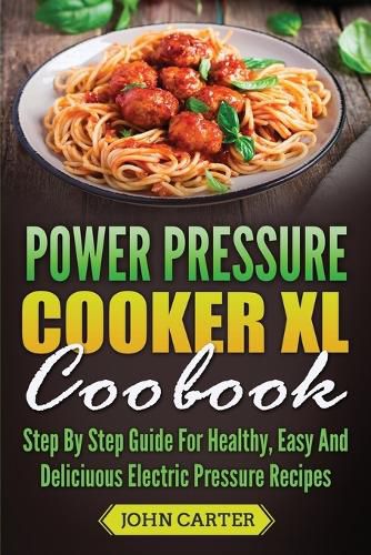 Cover image for Power Pressure Cooker XL Cookbook: Step By Step Guide For Healthy, Easy And Delicious Electric Pressure Recipes