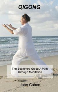 Cover image for Qigong: The Beginners Guide A Path Through Meditation Training & Breathing Techniques.