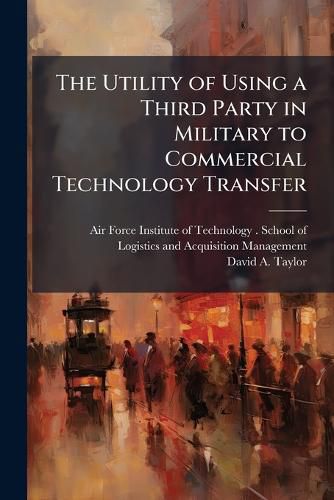 Cover image for The Utility of Using a Third Party in Military to Commercial Technology Transfer
