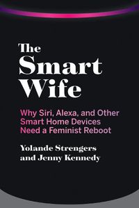 Cover image for The Smart Wife: Why Siri, Alexa, and Other Smart Home Devices Need a Feminist Reboot