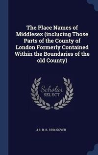 Cover image for The Place Names of Middlesex (Inclucing Those Parts of the County of London Formerly Contained Within the Boundaries of the Old County)