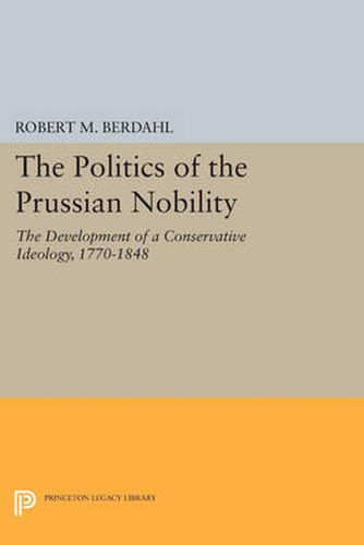 Cover image for The Politics of the Prussian Nobility: The Development of a Conservative Ideology, 1770-1848