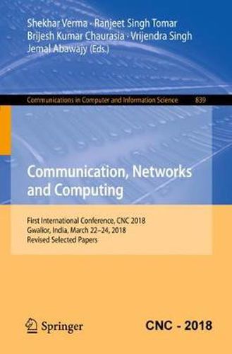 Cover image for Communication, Networks and Computing: First International Conference, CNC 2018, Gwalior, India, March 22-24, 2018, Revised Selected Papers