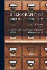 Cover image for Bibliography of Library Economy: a Classified Index to the Professional Periodical Literature Relating to Library Economy, Printing, Methods of Publishing, Copyright, Bibliography, Etc.