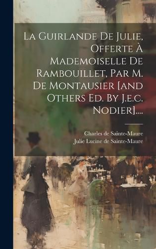 Cover image for La Guirlande De Julie, Offerte A Mademoiselle De Rambouillet, Par M. De Montausier [and Others Ed. By J.e.c. Nodier]....