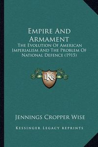 Cover image for Empire and Armament: The Evolution of American Imperialism and the Problem of National Defence (1915)