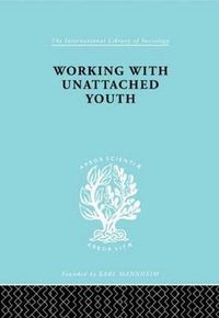 Cover image for Working with Unattached Youth: Problem, Approach, Method The Report of an enquiry into the ways and means of contacting and working with unattached young people in an inner London Borough