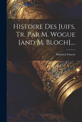 Cover image for Histoire Des Juifs, Tr. Par M. Wogue [and M. Bloch]....