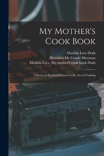 Cover image for My Mother's Cook Book: a Series of Practical Lessons in the Art of Cooking