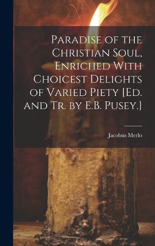 Cover image for Paradise of the Christian Soul, Enriched With Choicest Delights of Varied Piety [Ed. and Tr. by E.B. Pusey.]
