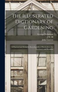 Cover image for The Illustrated Dictionary of Gardening; a Practical and Scientific Encyclopaedia of Horticulture for Gardeners and Botanists