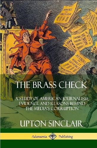 Cover image for The Brass Check: A Study of American Journalism; Evidence and Reasons Behind the Media's Corruption (Hardcover)