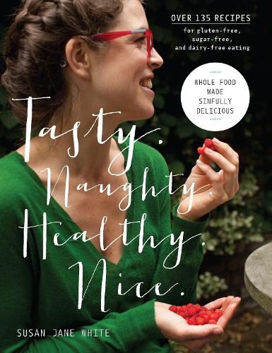 Cover image for Tasty. Naughty. Healthy. Nice.: Whole Food Made Sinfully Delicious-Over 135 Recipes for Wheat-Free, Sugar-Free, and Dairy-Free Eating