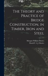 Cover image for The Theory and Practice of Bridge Construction, in Timber, Iron and Steel