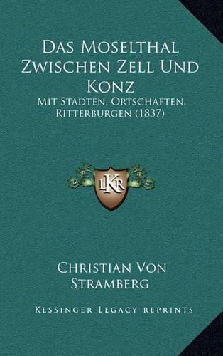 Cover image for Das Moselthal Zwischen Zell Und Konz: Mit Stadten, Ortschaften, Ritterburgen (1837)