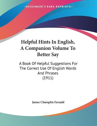 Cover image for Helpful Hints in English, a Companion Volume to Better Say: A Book of Helpful Suggestions for the Correct Use of English Words and Phrases (1911)
