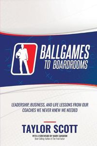 Cover image for Ballgames to Boardrooms: Leadership, Business, and Life Lessons From Our Coaches We Never Knew We Needed