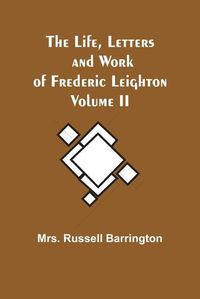 Cover image for The Life, Letters and Work of Frederic Leighton. Volume II