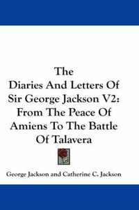 Cover image for The Diaries and Letters of Sir George Jackson V2: From the Peace of Amiens to the Battle of Talavera