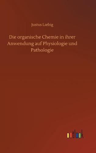 Cover image for Die organische Chemie in ihrer Anwendung auf Physiologie und Pathologie
