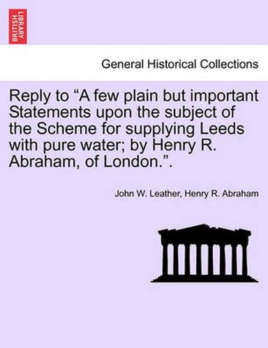 Cover image for Reply to a Few Plain But Important Statements Upon the Subject of the Scheme for Supplying Leeds with Pure Water; By Henry R. Abraham, of London..