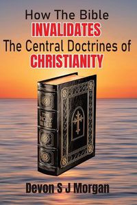 Cover image for How the Bible Invalidates the Central doctrines of Christianity