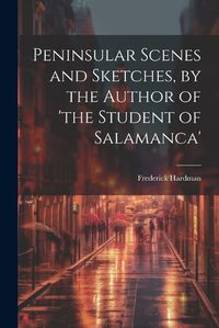 Cover image for Peninsular Scenes and Sketches, by the Author of 'the Student of Salamanca'