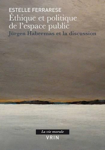 Ethique Et Politique de l'Espace Public: Jurgen Habermas Et La Discussion