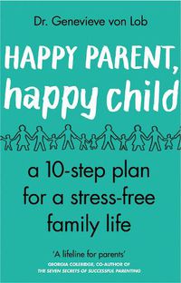Cover image for Happy Parent, Happy Child: 10 Steps to Stress-free Family Life