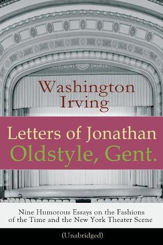 Cover image for Letters of Jonathan Oldstyle, Gent. - Nine Humorous Essays on the Fashions of the Time and the New York Theater Scene (Unabridged): A Satirical Account by the Author of The Legend of Sleepy Hollow, Rip Van Winkle, Old Chirstmas, Bracebridge Hall...