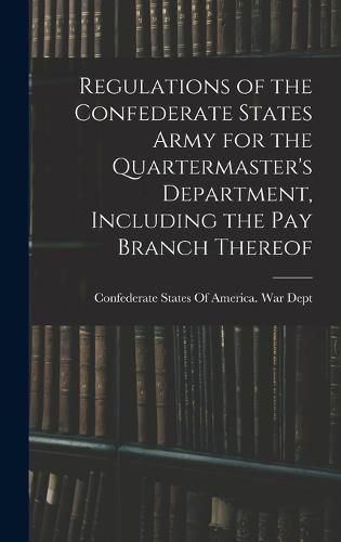 Cover image for Regulations of the Confederate States Army for the Quartermaster's Department, Including the pay Branch Thereof