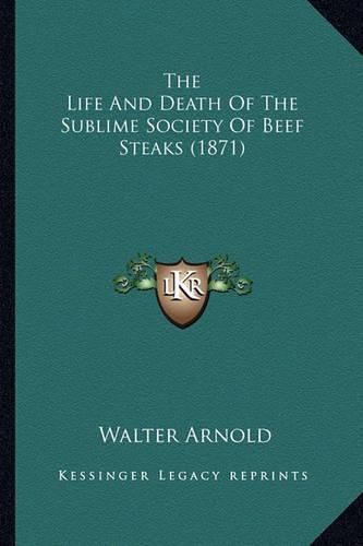 Cover image for The Life and Death of the Sublime Society of Beef Steaks (1871)