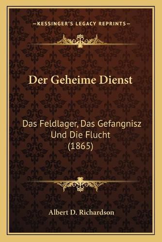 Der Geheime Dienst: Das Feldlager, Das Gefangnisz Und Die Flucht (1865)