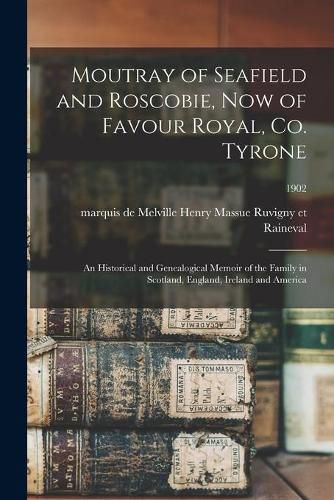 Cover image for Moutray of Seafield and Roscobie, Now of Favour Royal, Co. Tyrone: an Historical and Genealogical Memoir of the Family in Scotland, England, Ireland and America; 1902