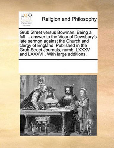 Cover image for Grub Street Versus Bowman. Being a Full ... Answer to the Vicar of Dewsbury's Late Sermon Against the Church and Clergy of England. Published in the Grub-Street Journals, Numb. LXXXV and LXXXVII. with Large Additions.