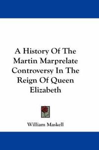 Cover image for A History of the Martin Marprelate Controversy in the Reign of Queen Elizabeth