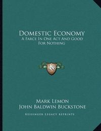 Cover image for Domestic Economy: A Farce in One Act and Good for Nothing: A Comic Drama in One Act (1897)